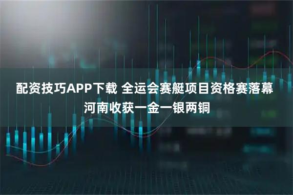 配资技巧APP下载 全运会赛艇项目资格赛落幕 河南收获一金一银两铜