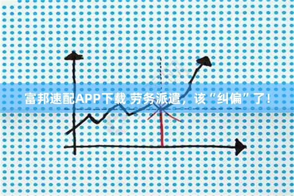 富邦速配APP下载 劳务派遣，该“纠偏”了！