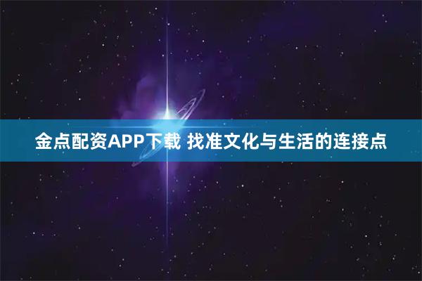金点配资APP下载 找准文化与生活的连接点