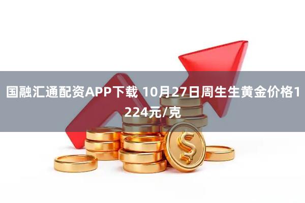 国融汇通配资APP下载 10月27日周生生黄金价格1224元/克
