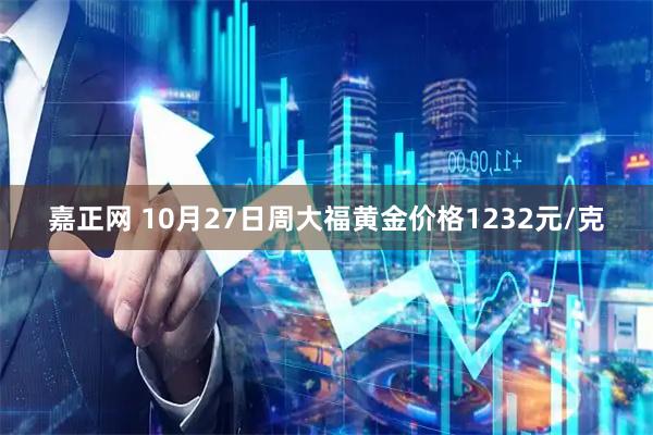 嘉正网 10月27日周大福黄金价格1232元/克