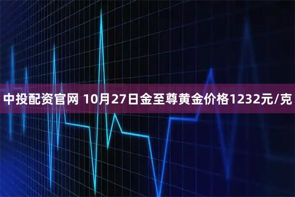 中投配资官网 10月27日金至尊黄金价格1232元/克