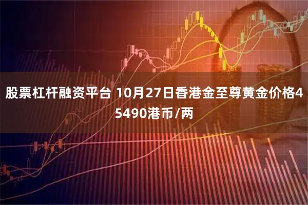 股票杠杆融资平台 10月27日香港金至尊黄金价格45490港币/两