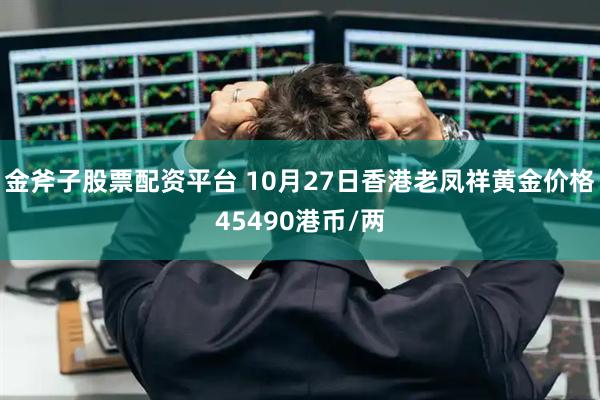 金斧子股票配资平台 10月27日香港老凤祥黄金价格45490港币/两