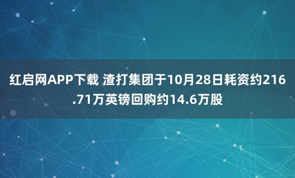 红启网APP下载 渣打集团于10月28日耗资约216.71万英镑回购约14.6万股