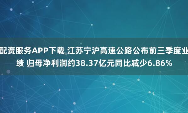 配资服务APP下载 江苏宁沪高速公路公布前三季度业绩 归母净利润约38.37亿元同比减少6.86%