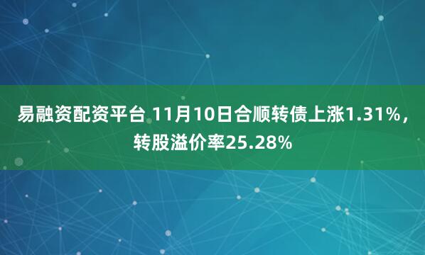 易融资配资平台 11月10日合顺转债上涨1.31%，转股溢价率25.28%