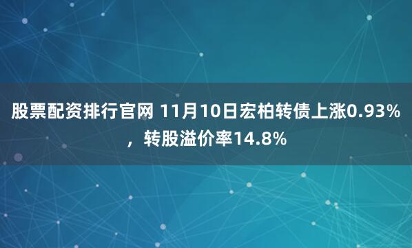 股票配资排行官网 11月10日宏柏转债上涨0.93%，转股溢价率14.8%