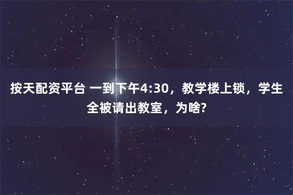 按天配资平台 一到下午4:30，教学楼上锁，学生全被请出教室，为啥?