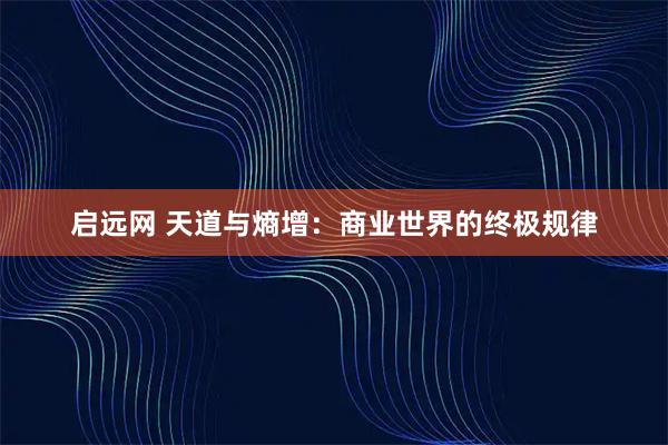 启远网 天道与熵增：商业世界的终极规律