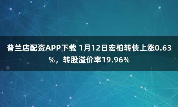 普兰店配资APP下载 1月12日宏柏转债上涨0.63%，转股溢价率19.96%