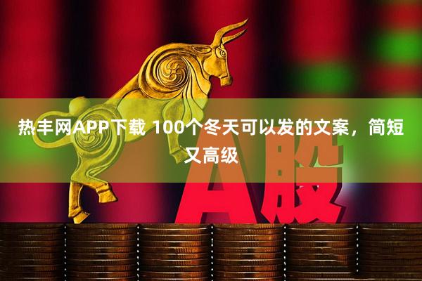 热丰网APP下载 100个冬天可以发的文案，简短又高级