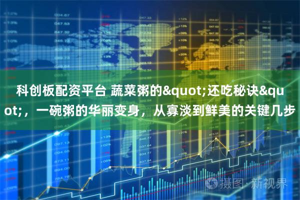 科创板配资平台 蔬菜粥的"还吃秘诀"，一碗粥的华丽变身，从寡淡到鲜美的关键几步