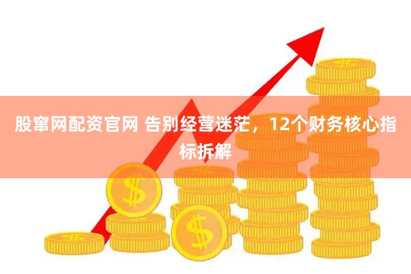 股窜网配资官网 告别经营迷茫，12个财务核心指标拆解