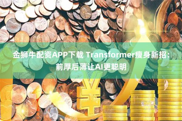 金狮牛配资APP下载 Transformer瘦身新招：前厚后薄让AI更聪明