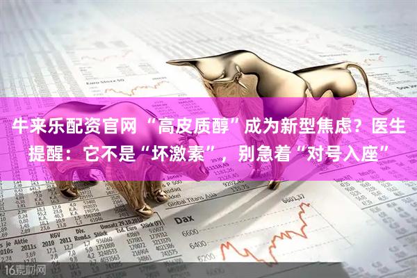 牛来乐配资官网 “高皮质醇”成为新型焦虑？医生提醒：它不是“坏激素”，别急着“对号入座”
